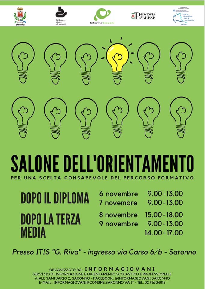 ORIENTAMENTO PER LA SCELTA SCOLASTICA E FORMATIVA DOPO LA SCUOLA SECONDIARIA DI PRIMO E SECONDO GRADO
(Saronno, 25 ottobre 2019) A seguito del positivo riscontro ottenuto nelle edizioni precedenti, l’InformaGiovani del Comune di Saronno organizza il ‘SALONE DELL’ORIENTAMENTO’, un’iniziativa rivolta agli studenti delle ultime classi delle scuole secondarie di primo e secondo grado del territorio, come aiuto alla scelta del percorso scolastico e formativo dopo la terza media e dopo il diploma.
L’iniziativa si terrà presso l’ITIS ‘G. Riva’, in via Carso 6/b a Saronno da mercoledì 6 a sabato 9 novembre.
MERCOLEDI’ 6 NOVEMBRE 2019, dalle 9.00 alle 13.00 - GIOVEDI’ 7 NOVEMBRE 2019, dalle 9.00 alle 13.00.
Nei giorni 6 e 7 novembre 2019 verrà offerto un ampio panorama di opportunità formative post-diploma: gli studenti delle classi quarte e quinte delle scuole secondarie di secondo grado potranno visitare gli stand di Università, Accademie di Belle Arti, Istituti superiori per mediatori linguistici e altri Istituti di formazione post-diploma aventi sede nelle Province di Varese, Milano e Como. Anche quest’anno sarà presentata l’offerta formativa degli ITS, corsi di Alta Formazione post-diploma, ideati e realizzati da imprese, università, centri di ricerca scientifica e tecnologica, enti locali, sistema scolastico e formativo.
Agli stand il personale dei singoli Istituti sarà a disposizione dei visitatori per fornire materiali informativi e rispondere alle domande dei ragazzi.
Sarà presente la Provincia di Varese con i Centri per l’Impiego, un’attenzione particolare verrà dedicata alla mobilità europea grazie alla presenza dell’Agenzia Locale Eurodesk della Provincia di Varese e di CSV Insubria.
VENERDI’ 8 NOVEMBRE 2019, dalle 15.00 alle 18.00
SABATO 9 NOVEMBRE 2019, dalle 9.00 alle 13.00 e dalle 14.00 alle 17.00.
Nei giorni 8 e 9 novembre 2019 saranno presenti al Salone stand di Scuole Secondarie di Secondo grado e Centri di Formazione Professionale di Saronno e del territorio, dove gli studenti che frequentano l’ultimo anno delle scuole secondarie di primo grado e i loro genitori potranno raccogliere informazioni dettagliate sui singoli corsi.
Le operatrici del servizio InformaGiovani saranno a disposizione per informazioni e consulenza a studenti e genitori.
Per ogni ulteriore informazione sull’iniziativa, rivolgersi a InformaGiovani - Viale Santuario 2, C/o Casa Morandi Tel. 02/96704015. Apertura al pubblico: lunedì dalle 9 alle 12,20 e dalle 14.00 alle 18.20 e giovedì dalle 9 alle 17; martedì, mercoledì e venerdì dalle 9 alle 12,20 su appuntamento.
